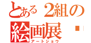 とある２組の絵画展♩（アートショウ）
