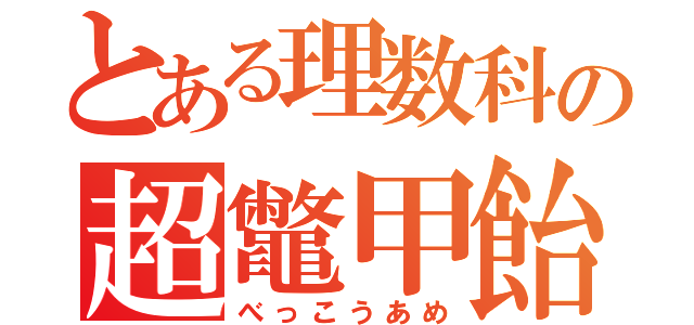 とある理数科の超鼈甲飴（べっこうあめ）