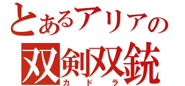 とあるアリアの双剣双銃（カドラ）