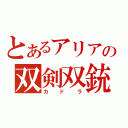 とあるアリアの双剣双銃（カドラ）