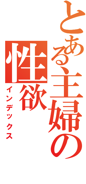 とある主婦の性欲（インデックス）