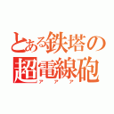 とある鉄塔の超電線砲（アアア）