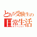 とある受験生の日常生活（ボイパしたい）