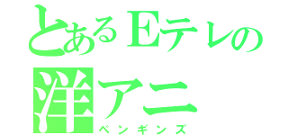 とあるＥテレの洋アニ（ペンギンズ）