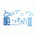 とあるアニメののぼっちの神様Ⅱ（ひきがやくん）