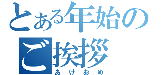 とある年始のご挨拶（あけおめ）