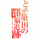 とある簗田の電脳追跡（ネットストーカー）