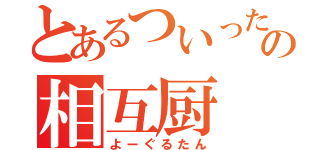 とあるついったーの相互厨（よーぐるたん）