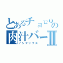 とあるチョロＱの肉汁バーガーⅡ（インデックス）