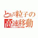 とある粒子の高速移動（ここは俺の距離）