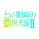 とある眼鏡の可視光線Ⅱ（ビジブルライト）