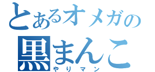 とあるオメガの黒まんこ（やりマン）