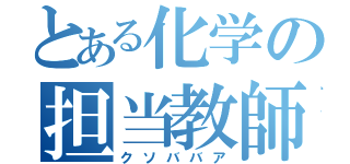 とある化学の担当教師（クソババア）