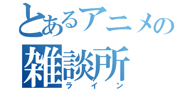 とあるアニメの雑談所（ライン）