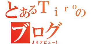 とあるＴｉｒｏ＊のブログ（ＪＫデビュー！）