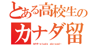 とある高校生のカナダ留学（カナダ－ｓｔｕｄｙ ａｂｒｏａｄ－）