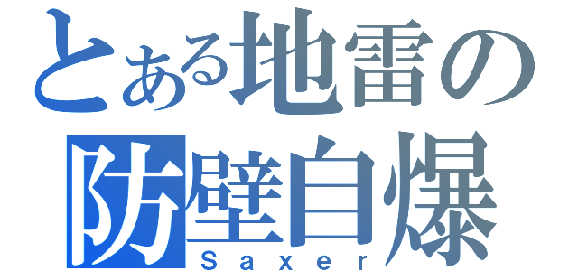 とある地雷の防壁自爆（Ｓａｘｅｒ）