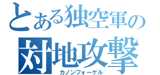 とある独空軍の対地攻撃（　カノンフォーゲル）