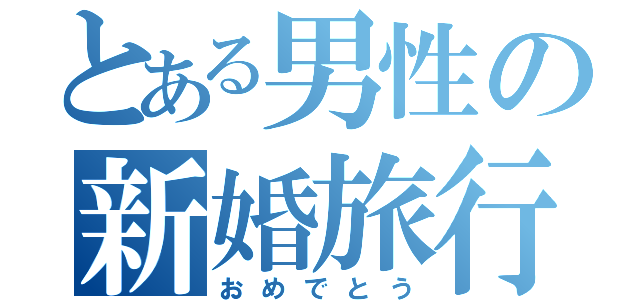 とある男性の新婚旅行（おめでとう）