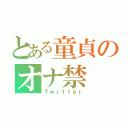 とある童貞のオナ禁（Ｔｗｉｔｔｅｒ）