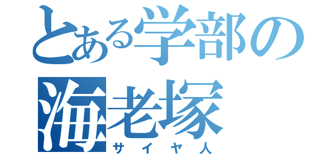 とある学部の海老塚（サイヤ人）