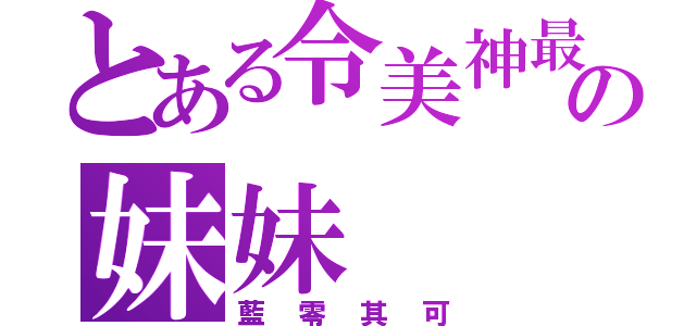 とある令美神最疼愛の妹妹（藍零其可）