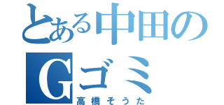 とある中田のＧゴミ（高橋そうた）