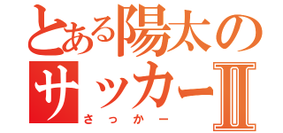 とある陽太のサッカーⅡ（さっかー）