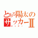 とある陽太のサッカーⅡ（さっかー）