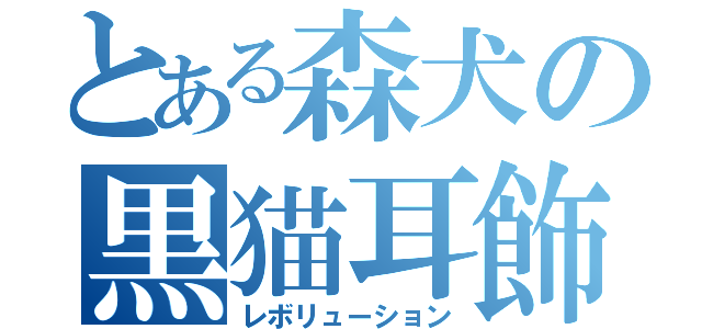 とある森犬の黒猫耳飾（レボリューション）