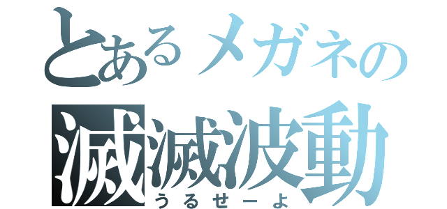 とあるメガネの滅滅波動（うるせーよ）