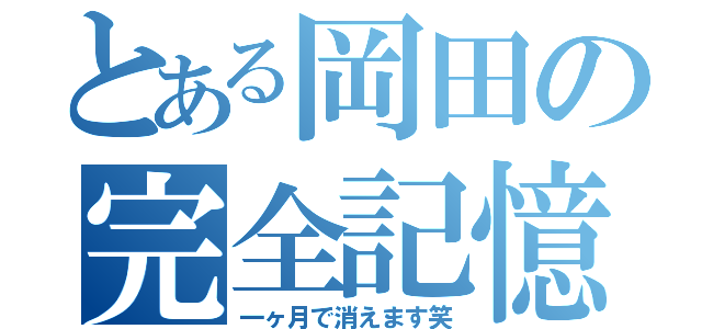 とある岡田の完全記憶（一ヶ月で消えます笑）