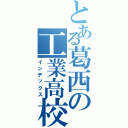 とある葛西の工業高校（インデックス）