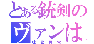 とある銃剣のヴァンは（味覚異常）