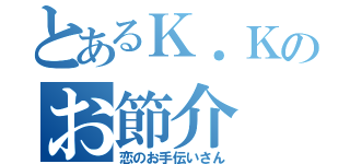 とあるＫ．Ｋのお節介（恋のお手伝いさん）