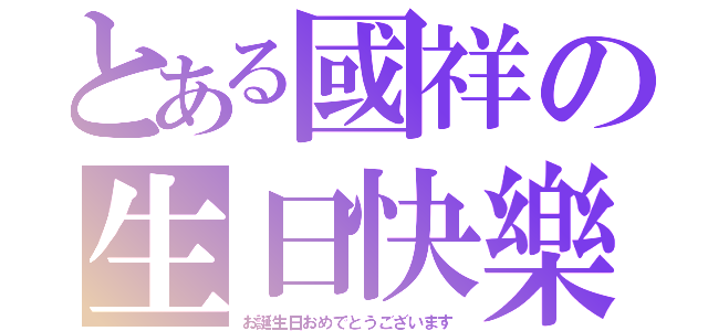 とある國祥の生日快樂（お誕生日おめでとうございます）