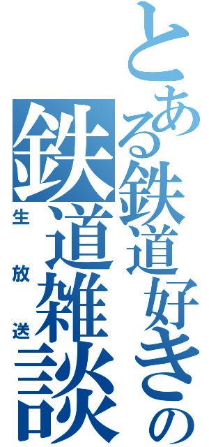 とある鉄道好きの鉄道雑談（生放送）