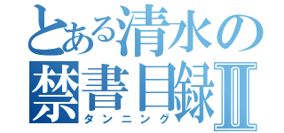 とある清水の禁書目録Ⅱ（タンニング）