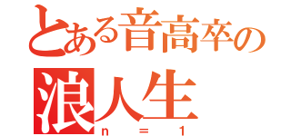 とある音高卒の浪人生（ｎ＝１）