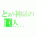 とある神話の巨人（ギガンテス）