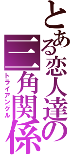 とある恋人達の三角関係（トライアングル）