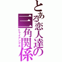 とある恋人達の三角関係（トライアングル）