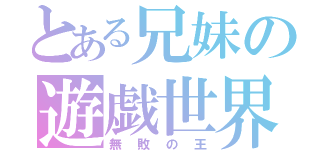 とある兄妹の遊戯世界（無敗の王）