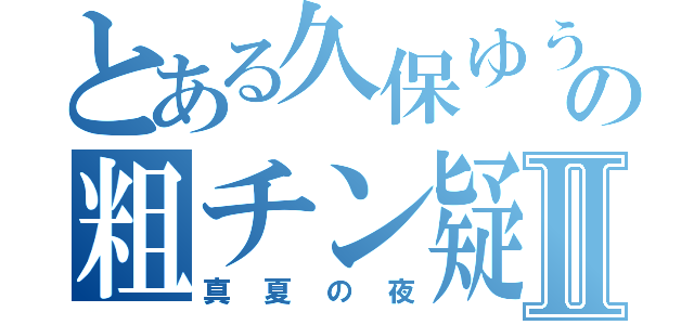 とある久保ゆうすけの粗チン疑惑Ⅱ（真夏の夜）