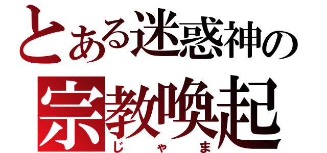 とある迷惑神の宗教喚起（じゃま）