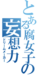 とある腐女子の妄想力（ドリームメーカー）