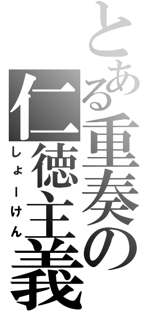 とある重奏の仁徳主義（しょーけん）