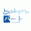 とあるふるぼえのパート（三└（┐卍＾ｏ＾）卍ドゥルルルルルルル）