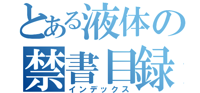 とある液体の禁書目録（インデックス）