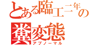 とある臨工二年の糞変態（アブノーマル）